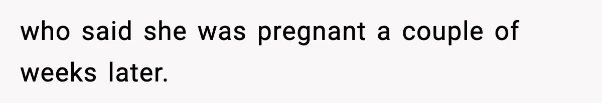 who said she was pregnant a couple of weeks later.