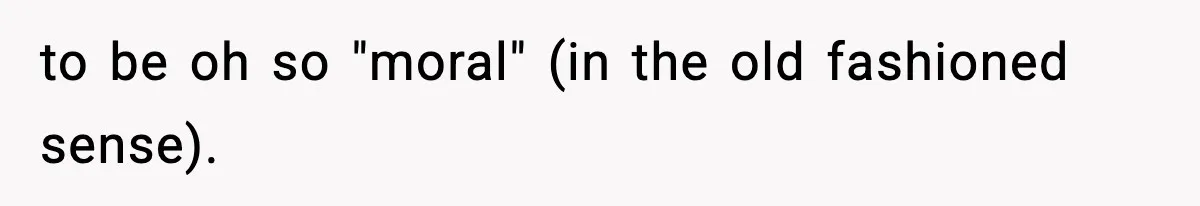 to be oh so "moral" (in the old fashioned sense).