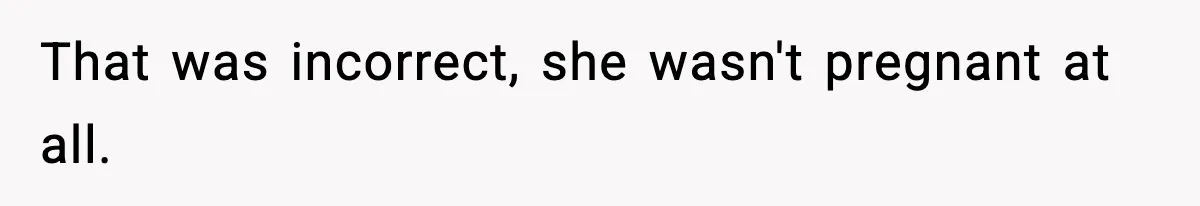 That was incorrect, she wasn't pregnant at all.