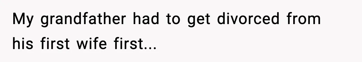 My grandfather had to get divorced from his first wife first...