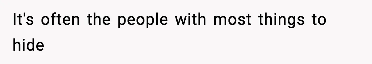 It's often the people with most things to hide