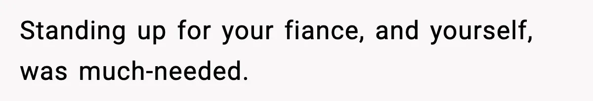 Standing up for your fiance, and yourself, was much-needed.
