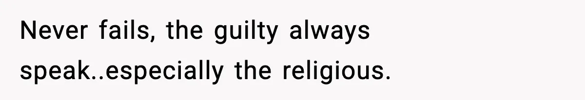 Never fails, the guilty always speak..especially the religious.