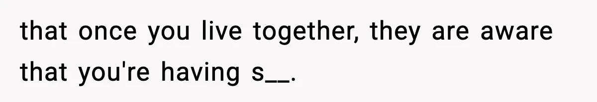that once you live together, they are aware that you're having s__.
