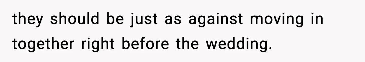 they should be just as against moving in together right before the wedding.