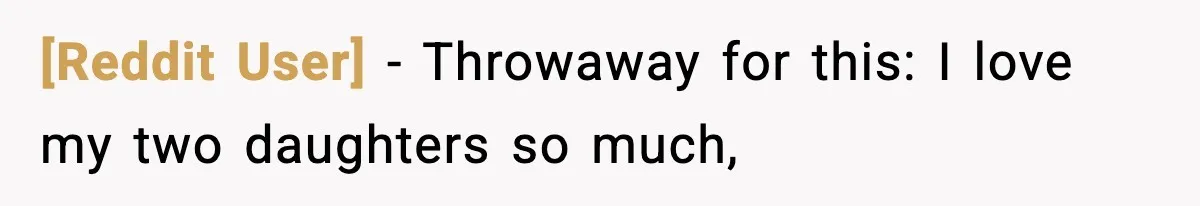 [Reddit User] − Throwaway for this: I love my two daughters so much,