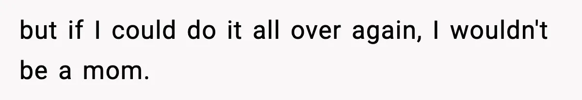 Dad Regrets Having Kids, Admits It In Marriage Counseling—Now His Wife Is Furious but if I could do it all over again, I wouldn't be a mom.