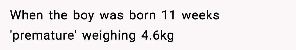 When the boy was born 11 weeks 'premature' weighing 4.6kg