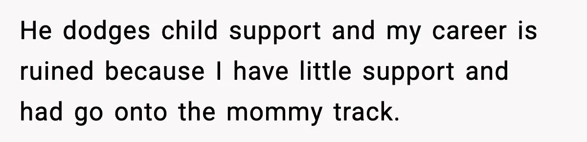 Dad Regrets Having Kids, Admits It In Marriage Counseling—Now His Wife Is Furious He dodges child support and my career is ruined because I have little support and had go onto the mommy track.