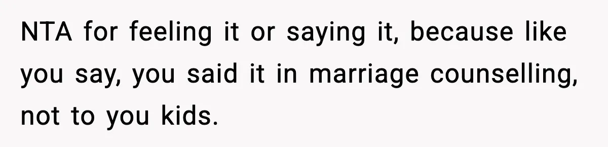 Dad Regrets Having Kids, Admits It In Marriage Counseling—Now His Wife Is Furious NTA for feeling it or saying it, because like you say, you said it in marriage counselling, not to you kids.