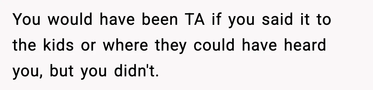 Dad Regrets Having Kids, Admits It In Marriage Counseling—Now His Wife Is Furious You would have been TA if you said it to the kids or where they could have heard you, but you didn't.