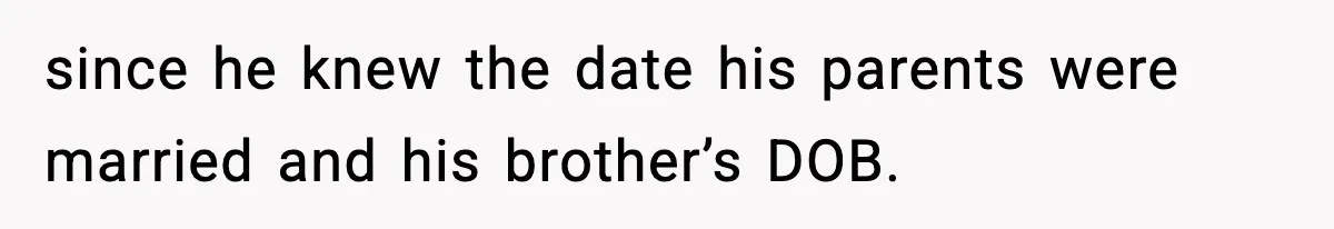 since he knew the date his parents were married and his brother’s DOB.