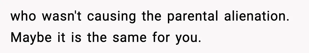 Dad Regrets Having Kids, Admits It In Marriage Counseling—Now His Wife Is Furious who wasn't causing the parental alienation. Maybe it is the same for you.