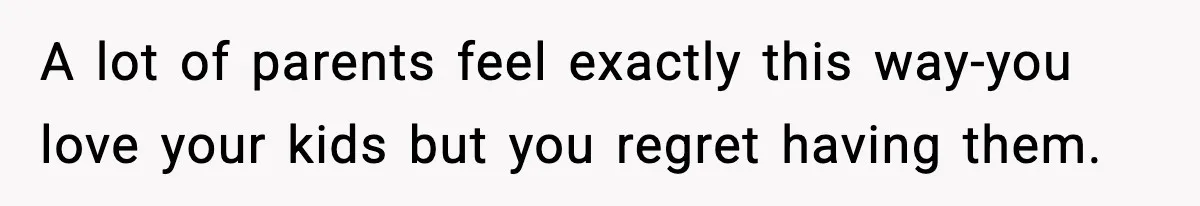 Dad Regrets Having Kids, Admits It In Marriage Counseling—Now His Wife Is Furious A lot of parents feel exactly this way-you love your kids but you regret having them.