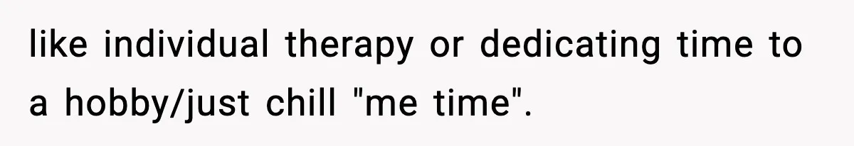Dad Regrets Having Kids, Admits It In Marriage Counseling—Now His Wife Is Furious like individual therapy or dedicating time to a hobby/just chill "me time".