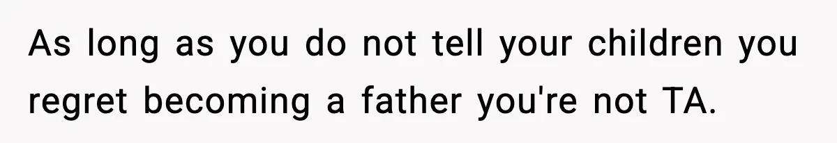 Dad Regrets Having Kids, Admits It In Marriage Counseling—Now His Wife Is Furious As long as you do not tell your children you regret becoming a father you're not TA.