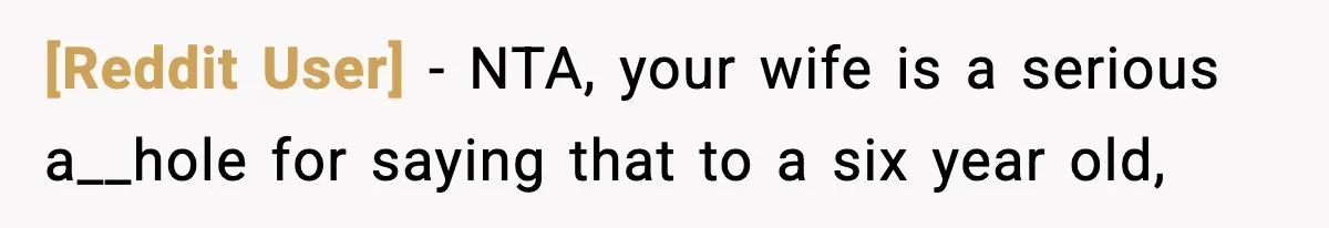 [Reddit User] − NTA, your wife is a serious a__hole for saying that to a six year old,