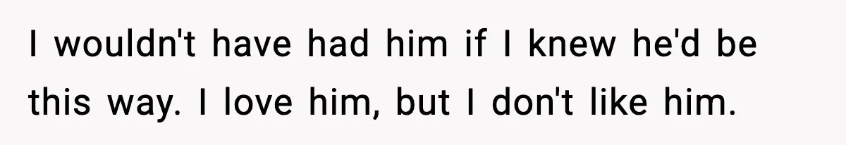 Dad Regrets Having Kids, Admits It In Marriage Counseling—Now His Wife Is Furious I wouldn't have had him if I knew he'd be this way. I love him, but I don't like him.