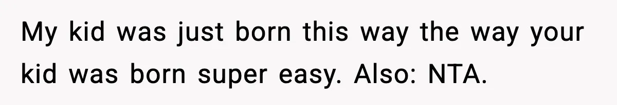 Dad Regrets Having Kids, Admits It In Marriage Counseling—Now His Wife Is Furious My kid was just born this way the way your kid was born super easy. Also: NTA.