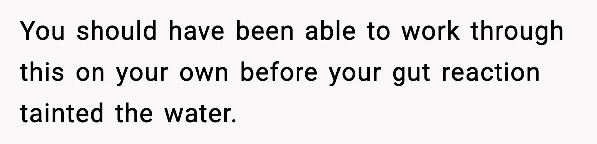 Dad Regrets Having Kids, Admits It In Marriage Counseling—Now His Wife Is Furious You should have been able to work through this on your own before your gut reaction tainted the water.
