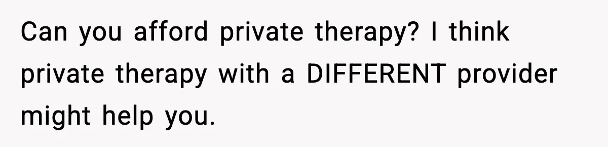 Dad Regrets Having Kids, Admits It In Marriage Counseling—Now His Wife Is Furious Can you afford private therapy? I think private therapy with a DIFFERENT provider might help you.