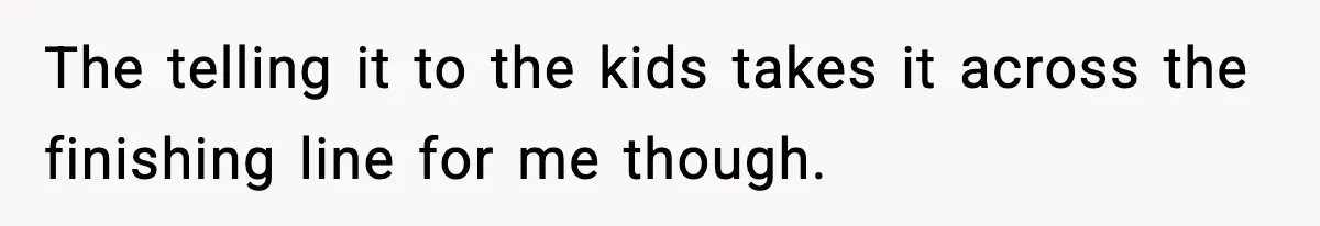 Dad Regrets Having Kids, Admits It In Marriage Counseling—Now His Wife Is Furious The telling it to the kids takes it across the finishing line for me though.