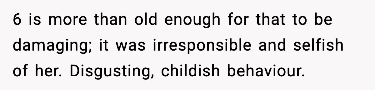 Dad Regrets Having Kids, Admits It In Marriage Counseling—Now His Wife Is Furious 6 is more than old enough for that to be damaging; it was irresponsible and selfish of her. Disgusting, childish behaviour.