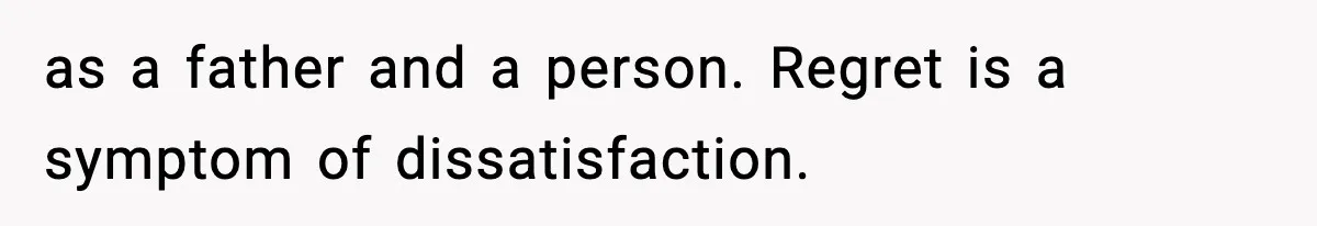 Dad Regrets Having Kids, Admits It In Marriage Counseling—Now His Wife Is Furious as a father and a person. Regret is a symptom of dissatisfaction.