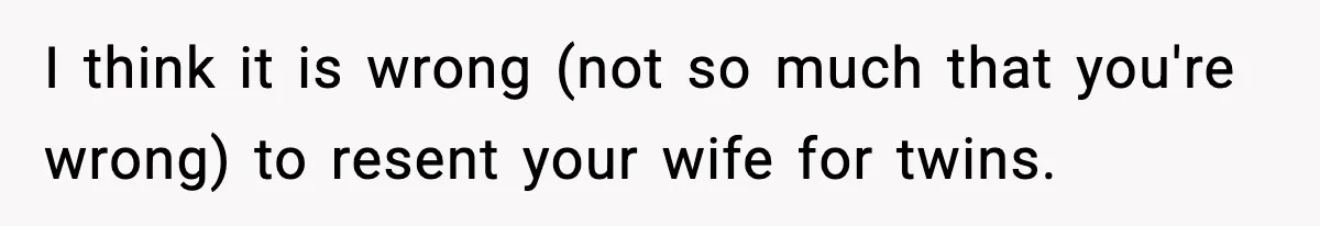 Dad Regrets Having Kids, Admits It In Marriage Counseling—Now His Wife Is Furious I think it is wrong (not so much that you're wrong) to resent your wife for twins.