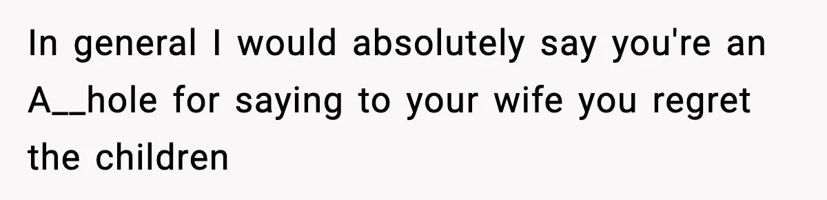 Dad Regrets Having Kids, Admits It In Marriage Counseling—Now His Wife Is Furious In general I would absolutely say you're an A__hole for saying to your wife you regret the children