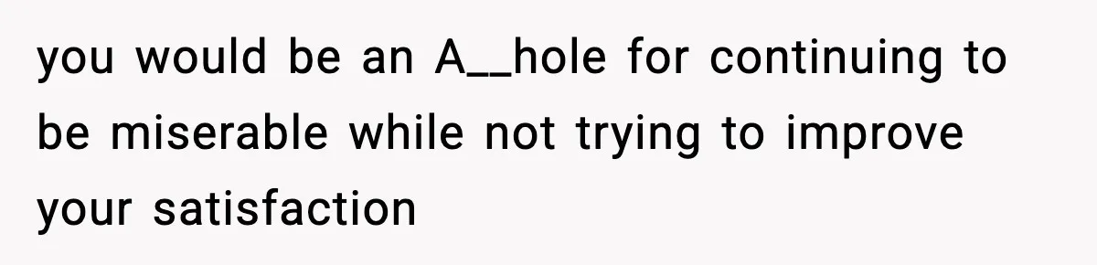 Dad Regrets Having Kids, Admits It In Marriage Counseling—Now His Wife Is Furious you would be an A__hole for continuing to be miserable while not trying to improve your satisfaction