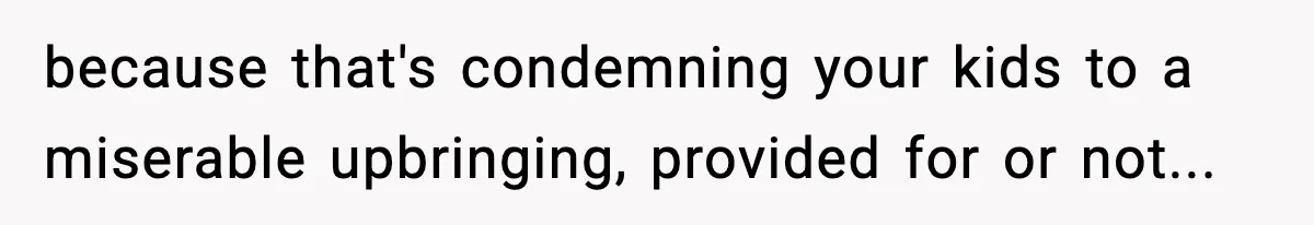 Dad Regrets Having Kids, Admits It In Marriage Counseling—Now His Wife Is Furious because that's condemning your kids to a miserable upbringing, provided for or not...