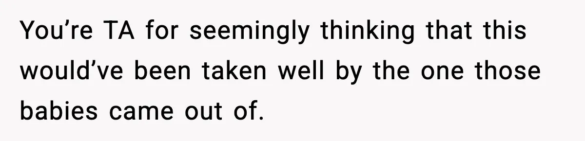 Dad Regrets Having Kids, Admits It In Marriage Counseling—Now His Wife Is Furious You’re TA for seemingly thinking that this would’ve been taken well by the one those babies came out of.