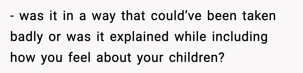 Dad Regrets Having Kids, Admits It In Marriage Counseling—Now His Wife Is Furious - was it in a way that could’ve been taken badly or was it explained while including how you feel about your children?