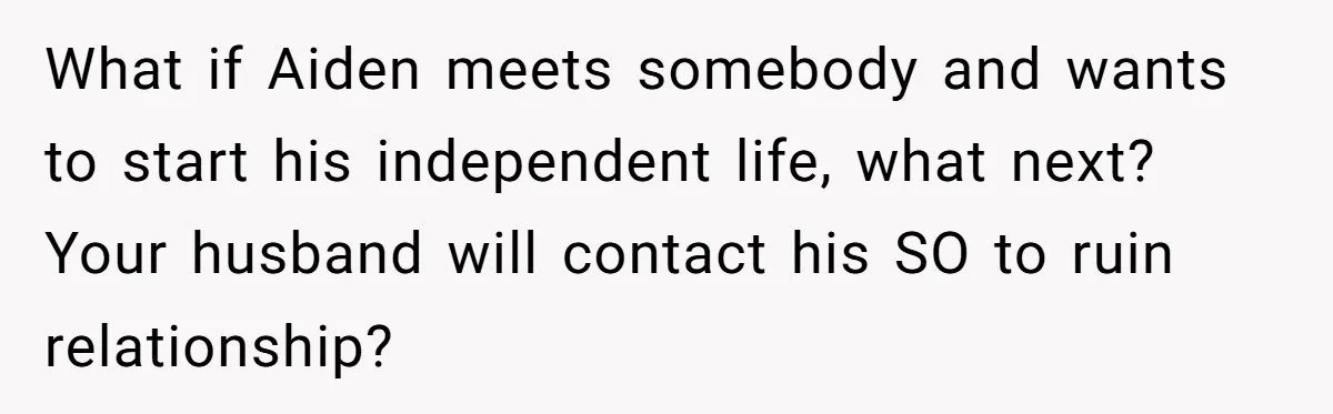 Mom Moves Son Out After Dad Secretly Cancels His Job Applications For A “Family Duty” What if Aiden meets somebody and wants to start his independent life, what next? Your husband will contact his SO to ruin relationship?