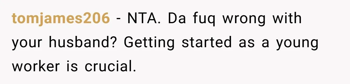 Mom Moves Son Out After Dad Secretly Cancels His Job Applications For A “Family Duty” tomjames206 − NTA. Da fuq wrong with your husband? Getting started as a young worker is crucial.