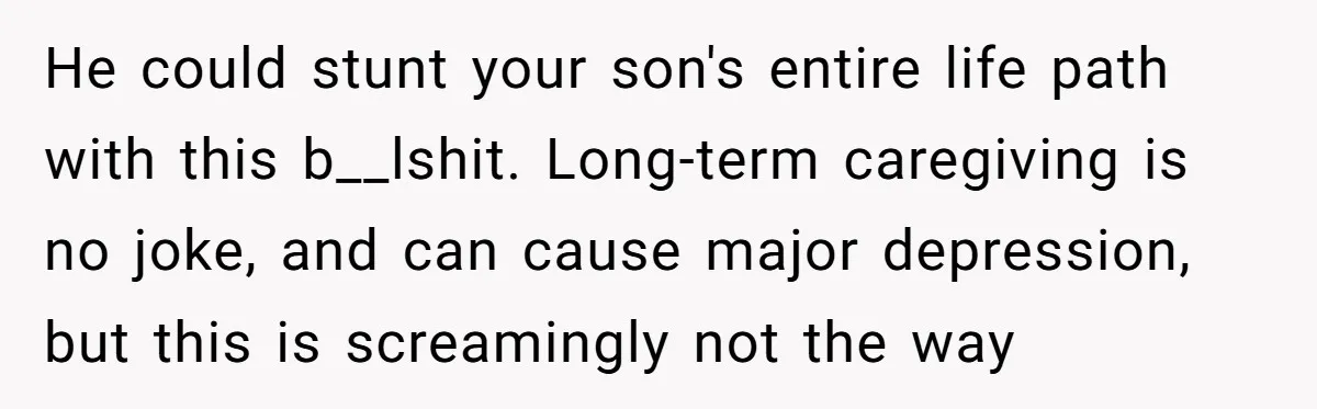 Mom Moves Son Out After Dad Secretly Cancels His Job Applications For A “Family Duty” He could stunt your son's entire life path with this b__lshit. Long-term caregiving is no joke, and can cause major depression, but this is screamingly not the way