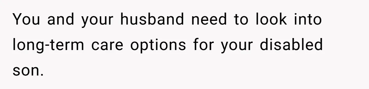 Mom Moves Son Out After Dad Secretly Cancels His Job Applications For A “Family Duty” You and your husband need to look into long-term care options for your disabled son.