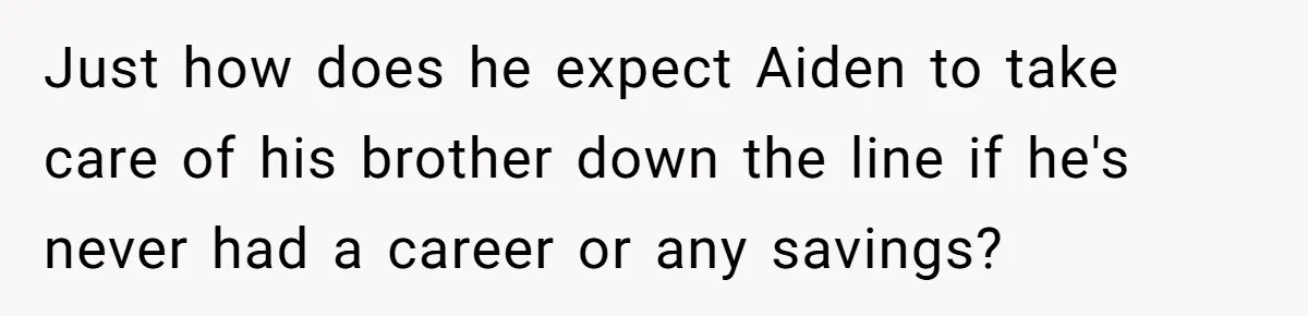 Mom Moves Son Out After Dad Secretly Cancels His Job Applications For A “Family Duty” Just how does he expect Aiden to take care of his brother down the line if he's never had a career or any savings?