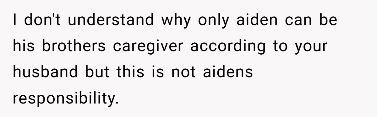 Mom Moves Son Out After Dad Secretly Cancels His Job Applications For A “Family Duty” I don't understand why only aiden can be his brothers caregiver according to your husband but this is not aidens responsibility.