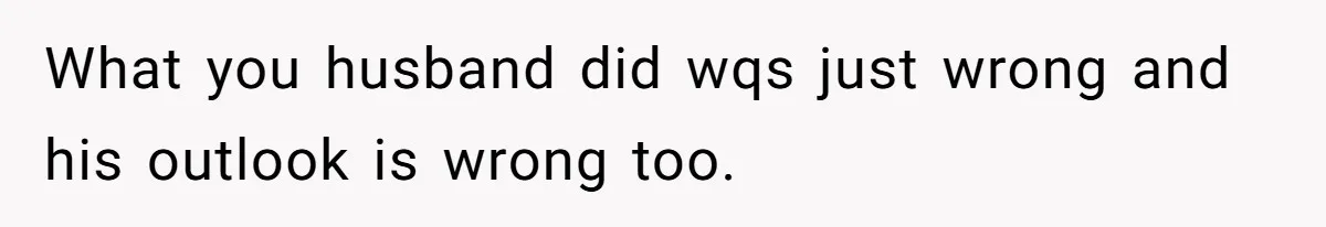 Mom Moves Son Out After Dad Secretly Cancels His Job Applications For A “Family Duty” What you husband did wqs just wrong and his outlook is wrong too.
