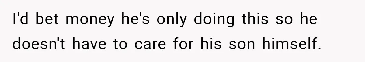Mom Moves Son Out After Dad Secretly Cancels His Job Applications For A “Family Duty” I'd bet money he's only doing this so he doesn't have to care for his son himself.