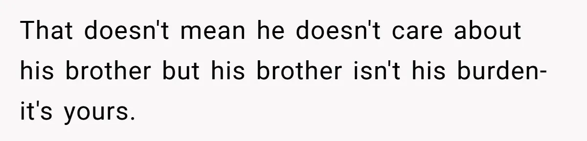Mom Moves Son Out After Dad Secretly Cancels His Job Applications For A “Family Duty” That doesn't mean he doesn't care about his brother but his brother isn't his burden- it's yours.