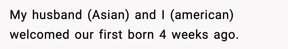 Wife Serves Mac N Cheese To In-Laws After Surprise Visit, Husband Claims It’s “Disrespectful” My husband (Asian) and I (american) welcomed our first born 4 weeks ago.