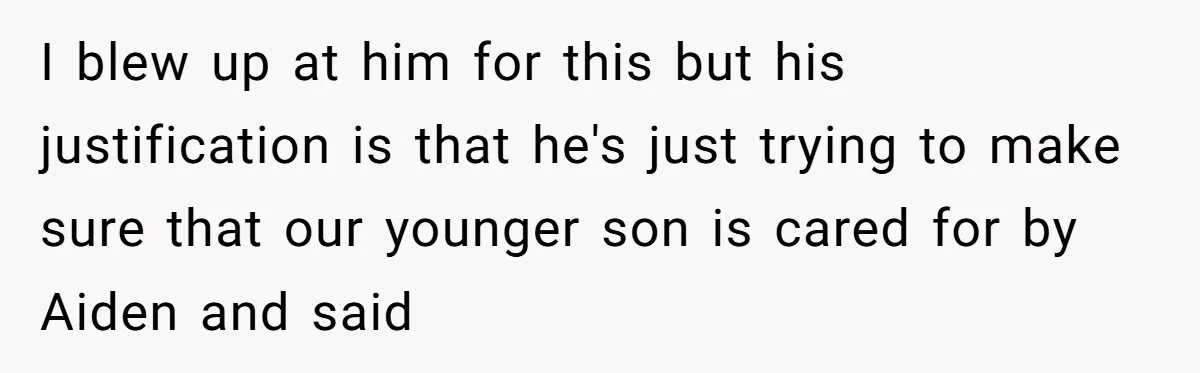 Mom Moves Son Out After Dad Secretly Cancels His Job Applications For A “Family Duty” I blew up at him for this but his justification is that he's just trying to make sure that our younger son is cared for by Aiden and said