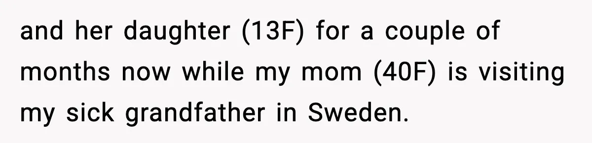 Teen Gets Upset After Dad’s Girlfriend Only Buys Her Daughter Starbucks, Not Her and her daughter (13F) for a couple of months now while my mom (40F) is visiting my sick grandfather in Sweden.