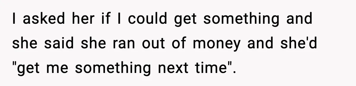 Teen Gets Upset After Dad’s Girlfriend Only Buys Her Daughter Starbucks, Not Her I asked her if I could get something and she said she ran out of money and she'd "get me something next time".