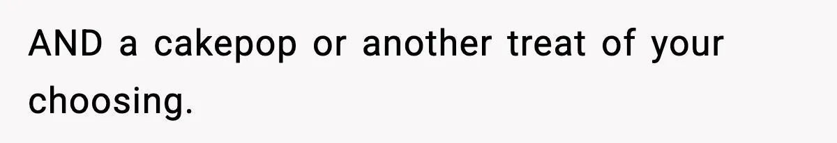 Teen Gets Upset After Dad’s Girlfriend Only Buys Her Daughter Starbucks, Not Her AND a cakepop or another treat of your choosing.