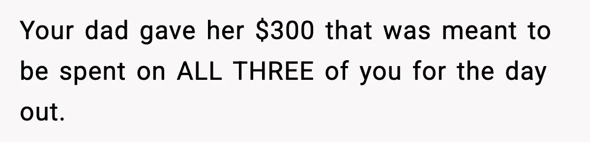 Teen Gets Upset After Dad’s Girlfriend Only Buys Her Daughter Starbucks, Not Her Your dad gave her $300 that was meant to be spent on ALL THREE of you for the day out.