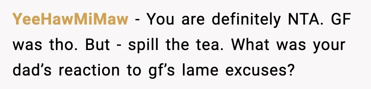 Teen Gets Upset After Dad’s Girlfriend Only Buys Her Daughter Starbucks, Not Her YeeHawMiMaw − You are definitely NTA. GF was tho. But - spill the tea. What was your dad’s reaction to gf’s lame excuses?
